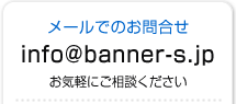 メールでのお問合せ info@banner-s.jp